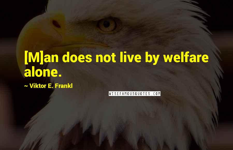 Viktor E. Frankl Quotes: [M]an does not live by welfare alone.