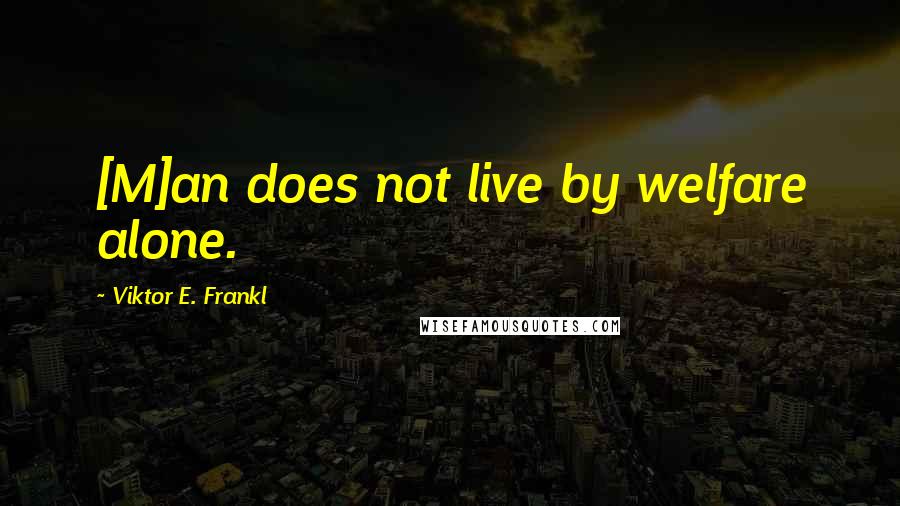 Viktor E. Frankl Quotes: [M]an does not live by welfare alone.