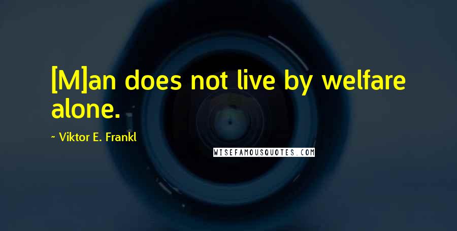 Viktor E. Frankl Quotes: [M]an does not live by welfare alone.