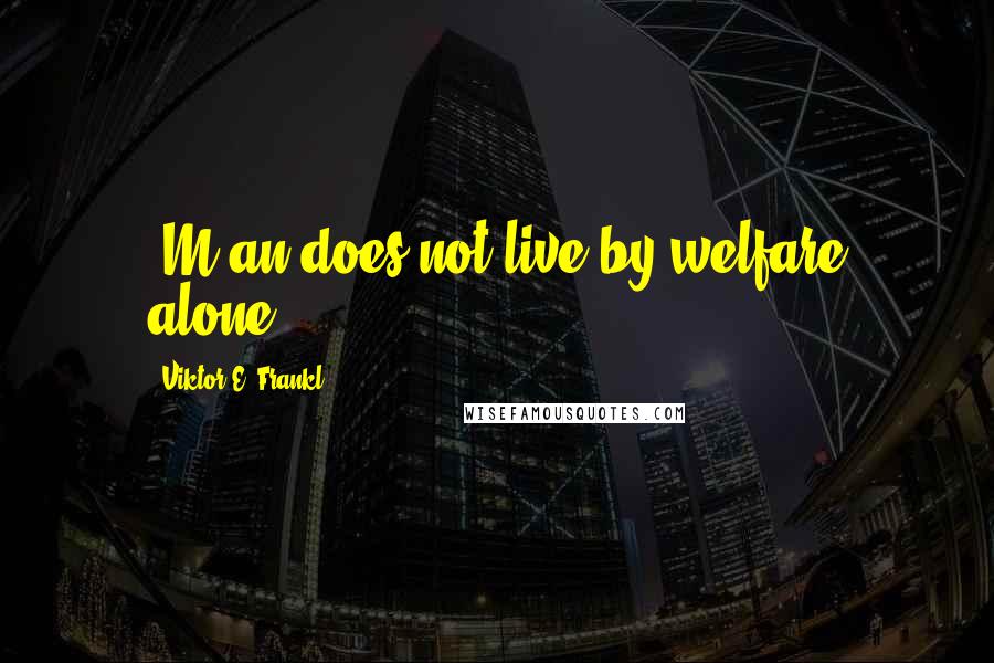 Viktor E. Frankl Quotes: [M]an does not live by welfare alone.