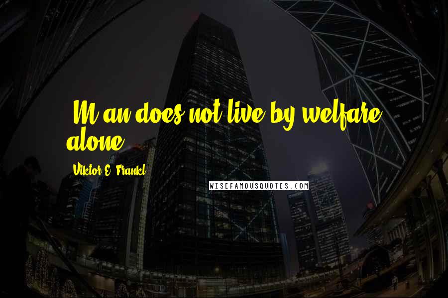 Viktor E. Frankl Quotes: [M]an does not live by welfare alone.