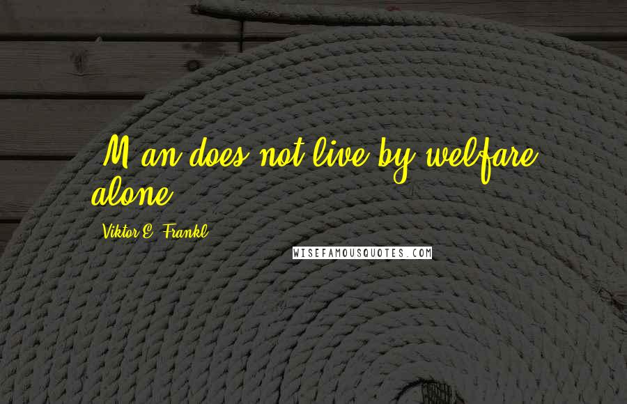 Viktor E. Frankl Quotes: [M]an does not live by welfare alone.