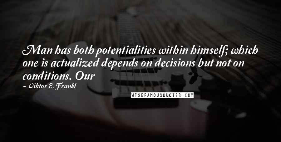 Viktor E. Frankl Quotes: Man has both potentialities within himself; which one is actualized depends on decisions but not on conditions. Our
