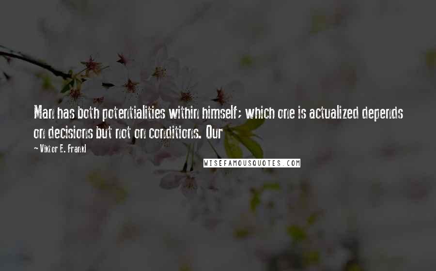 Viktor E. Frankl Quotes: Man has both potentialities within himself; which one is actualized depends on decisions but not on conditions. Our