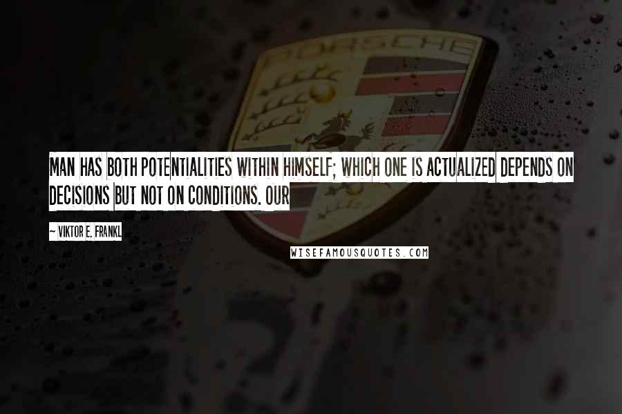 Viktor E. Frankl Quotes: Man has both potentialities within himself; which one is actualized depends on decisions but not on conditions. Our