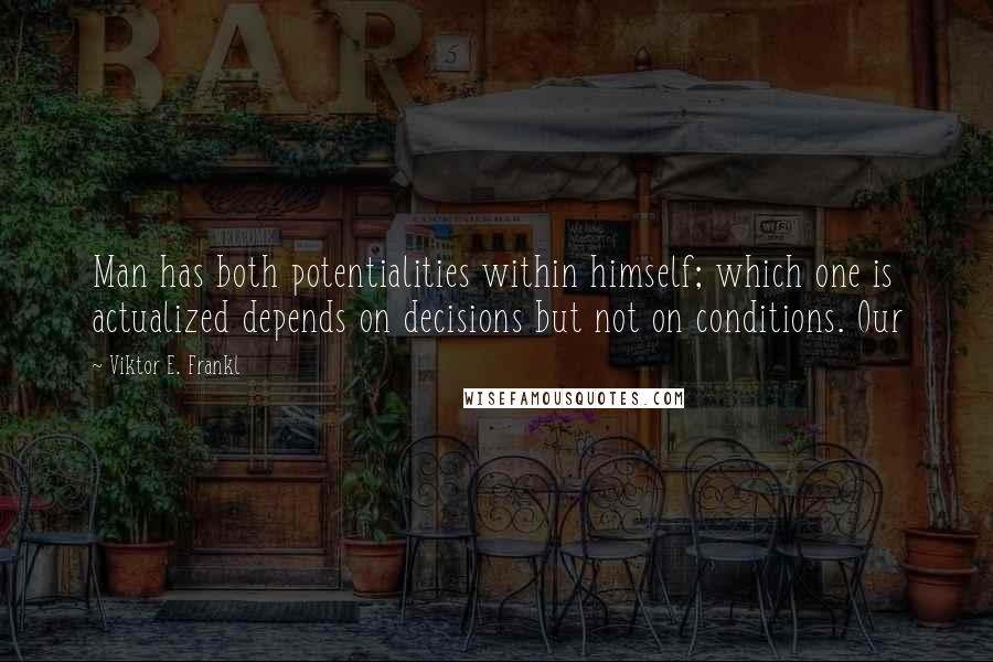 Viktor E. Frankl Quotes: Man has both potentialities within himself; which one is actualized depends on decisions but not on conditions. Our
