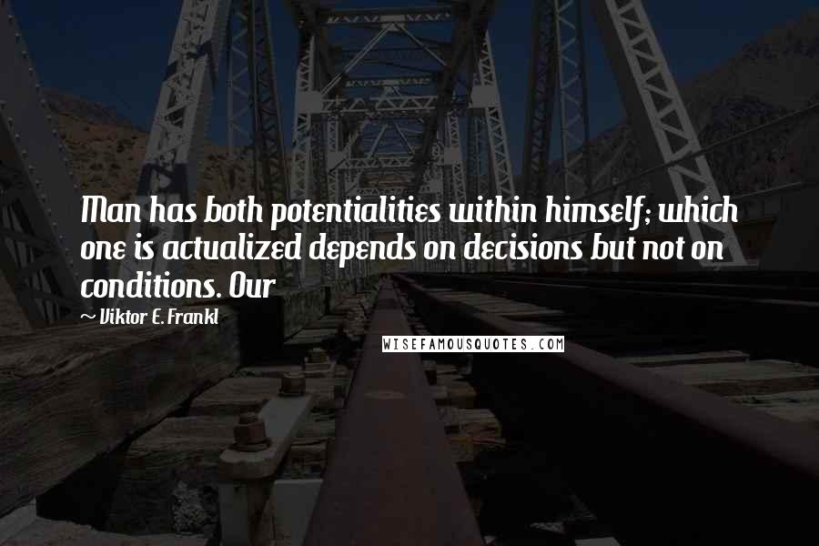 Viktor E. Frankl Quotes: Man has both potentialities within himself; which one is actualized depends on decisions but not on conditions. Our