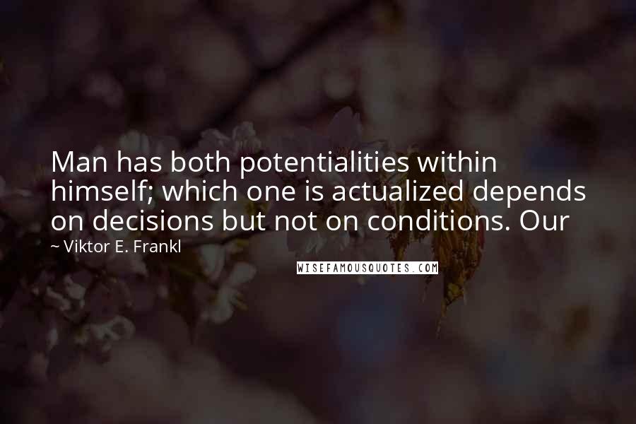 Viktor E. Frankl Quotes: Man has both potentialities within himself; which one is actualized depends on decisions but not on conditions. Our