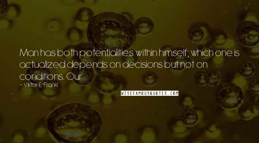 Viktor E. Frankl Quotes: Man has both potentialities within himself; which one is actualized depends on decisions but not on conditions. Our