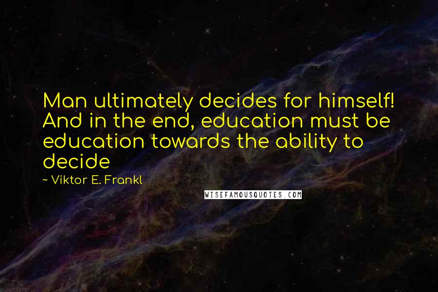 Viktor E. Frankl Quotes: Man ultimately decides for himself! And in the end, education must be education towards the ability to decide