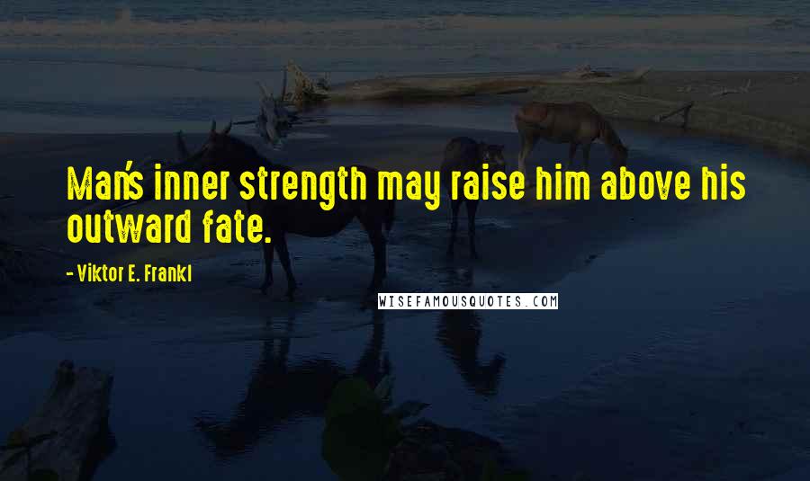 Viktor E. Frankl Quotes: Man's inner strength may raise him above his outward fate.