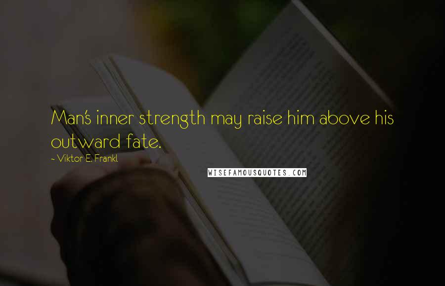 Viktor E. Frankl Quotes: Man's inner strength may raise him above his outward fate.