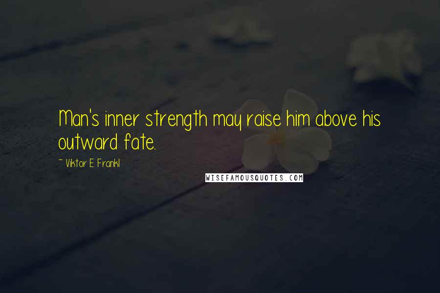 Viktor E. Frankl Quotes: Man's inner strength may raise him above his outward fate.