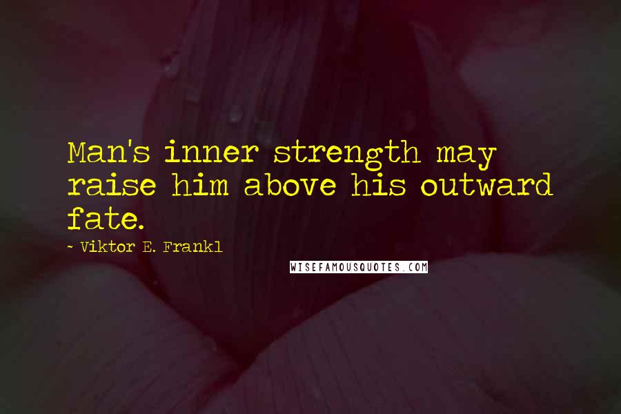 Viktor E. Frankl Quotes: Man's inner strength may raise him above his outward fate.