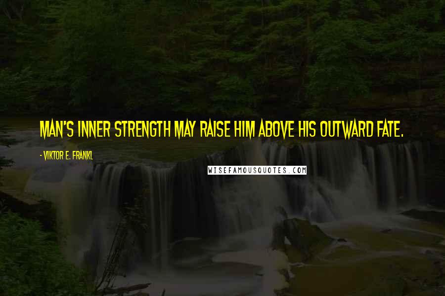 Viktor E. Frankl Quotes: Man's inner strength may raise him above his outward fate.