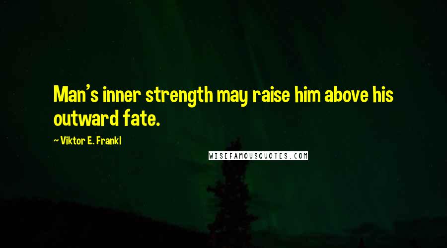 Viktor E. Frankl Quotes: Man's inner strength may raise him above his outward fate.