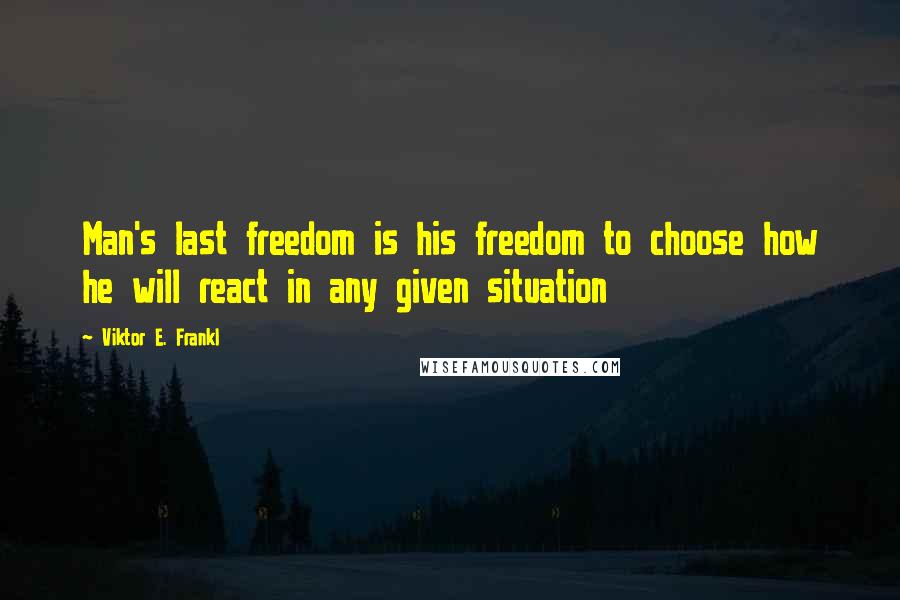 Viktor E. Frankl Quotes: Man's last freedom is his freedom to choose how he will react in any given situation