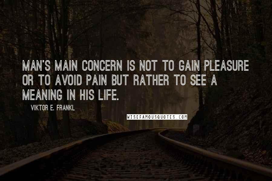 Viktor E. Frankl Quotes: Man's main concern is not to gain pleasure or to avoid pain but rather to see a meaning in his life.