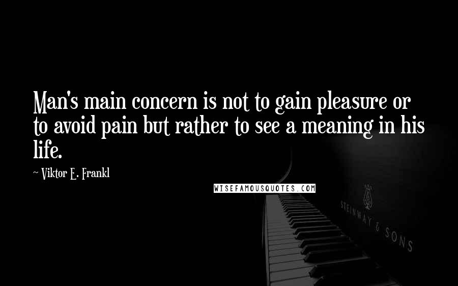 Viktor E. Frankl Quotes: Man's main concern is not to gain pleasure or to avoid pain but rather to see a meaning in his life.