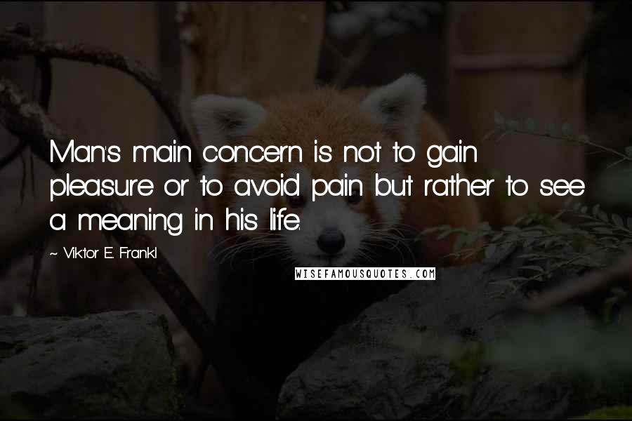 Viktor E. Frankl Quotes: Man's main concern is not to gain pleasure or to avoid pain but rather to see a meaning in his life.