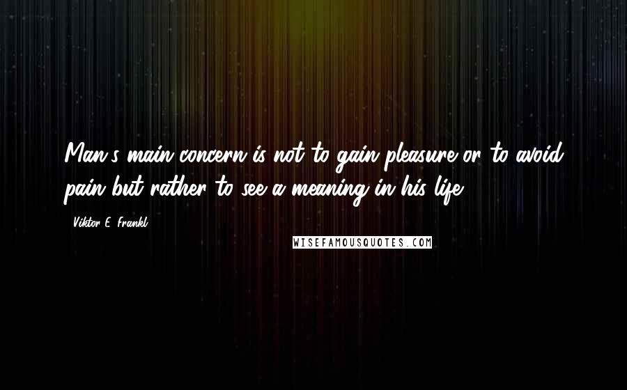 Viktor E. Frankl Quotes: Man's main concern is not to gain pleasure or to avoid pain but rather to see a meaning in his life.