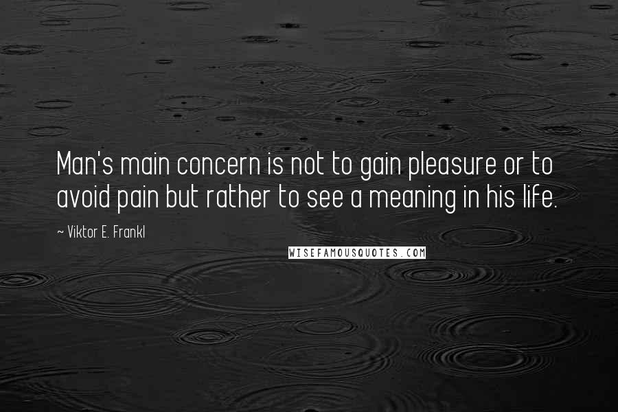 Viktor E. Frankl Quotes: Man's main concern is not to gain pleasure or to avoid pain but rather to see a meaning in his life.