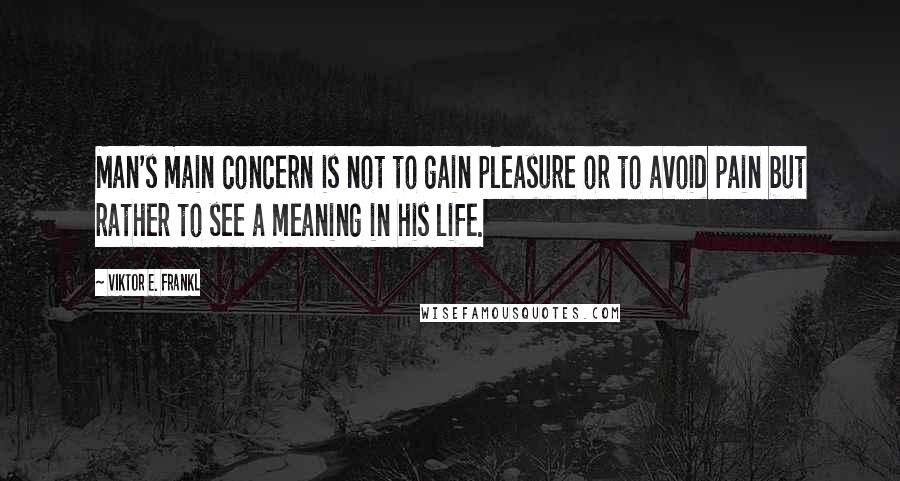 Viktor E. Frankl Quotes: Man's main concern is not to gain pleasure or to avoid pain but rather to see a meaning in his life.