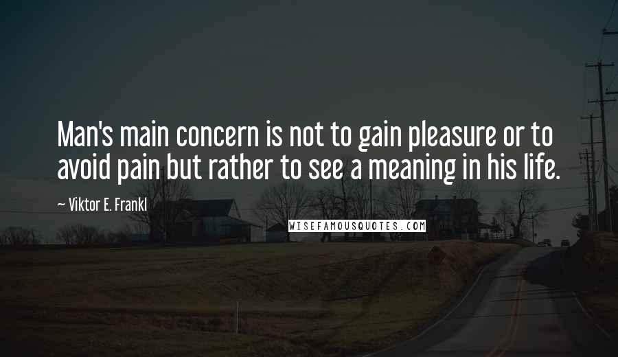 Viktor E. Frankl Quotes: Man's main concern is not to gain pleasure or to avoid pain but rather to see a meaning in his life.