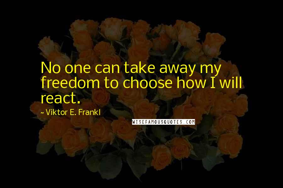 Viktor E. Frankl Quotes: No one can take away my freedom to choose how I will react.