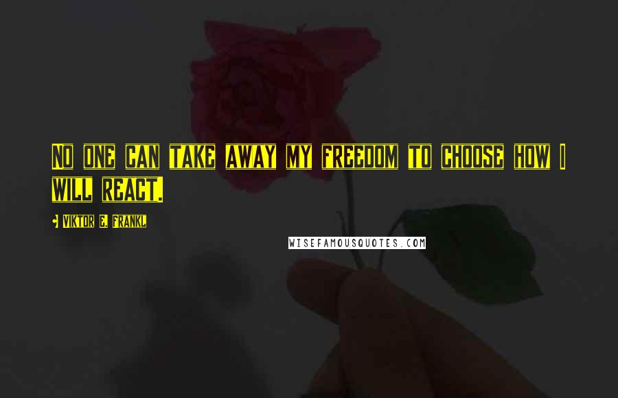 Viktor E. Frankl Quotes: No one can take away my freedom to choose how I will react.