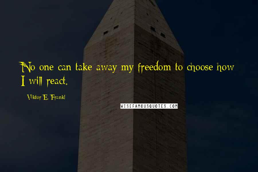 Viktor E. Frankl Quotes: No one can take away my freedom to choose how I will react.