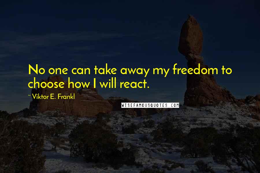 Viktor E. Frankl Quotes: No one can take away my freedom to choose how I will react.
