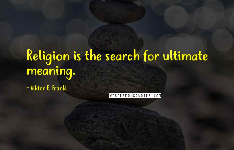 Viktor E. Frankl Quotes: Religion is the search for ultimate meaning.
