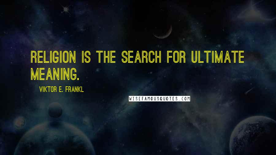 Viktor E. Frankl Quotes: Religion is the search for ultimate meaning.
