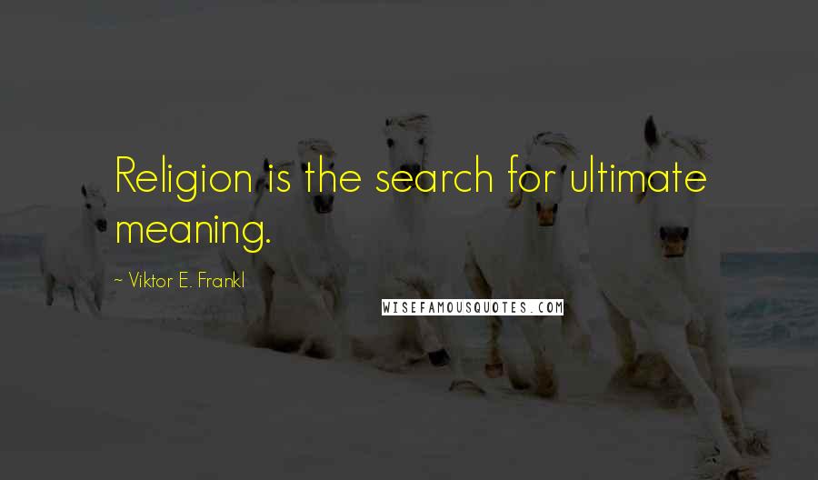 Viktor E. Frankl Quotes: Religion is the search for ultimate meaning.