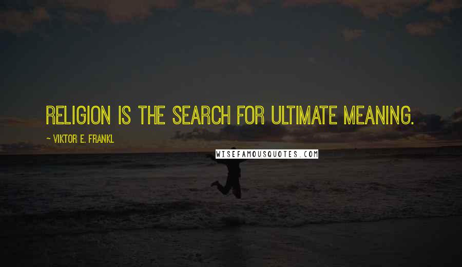 Viktor E. Frankl Quotes: Religion is the search for ultimate meaning.