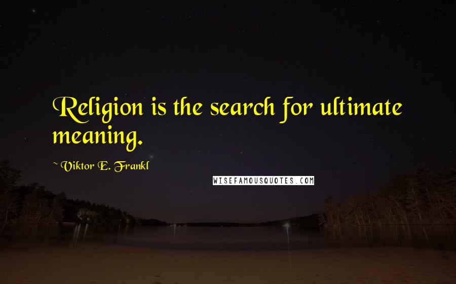 Viktor E. Frankl Quotes: Religion is the search for ultimate meaning.