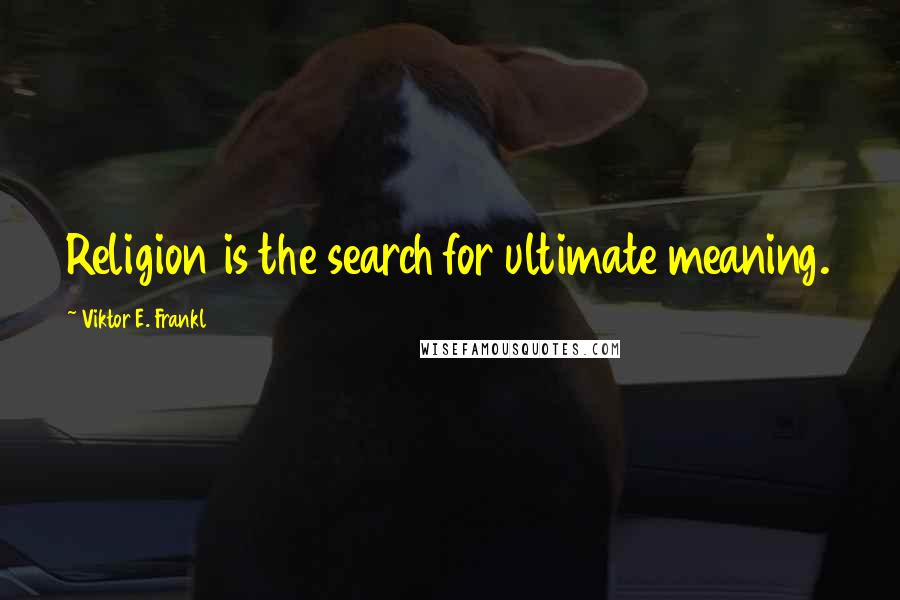 Viktor E. Frankl Quotes: Religion is the search for ultimate meaning.