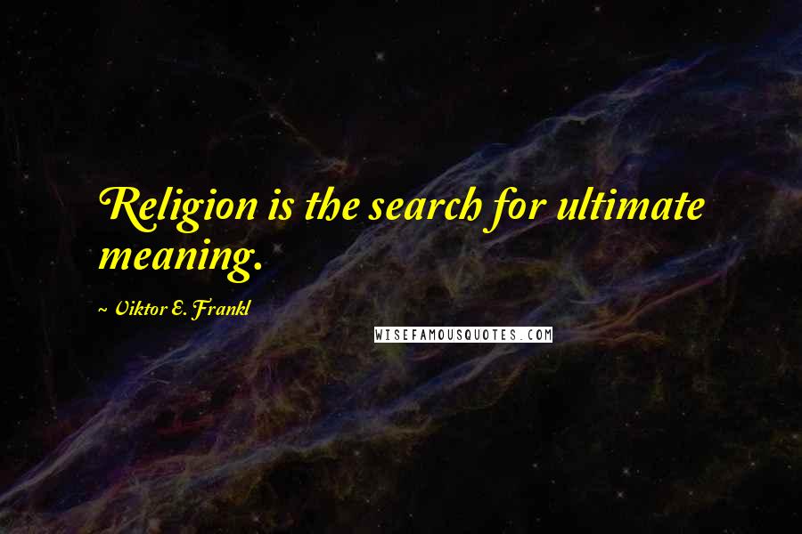 Viktor E. Frankl Quotes: Religion is the search for ultimate meaning.