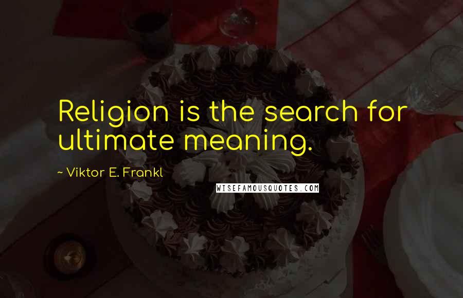 Viktor E. Frankl Quotes: Religion is the search for ultimate meaning.