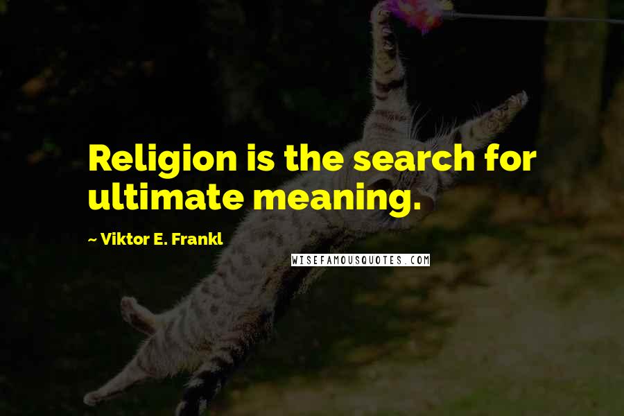 Viktor E. Frankl Quotes: Religion is the search for ultimate meaning.