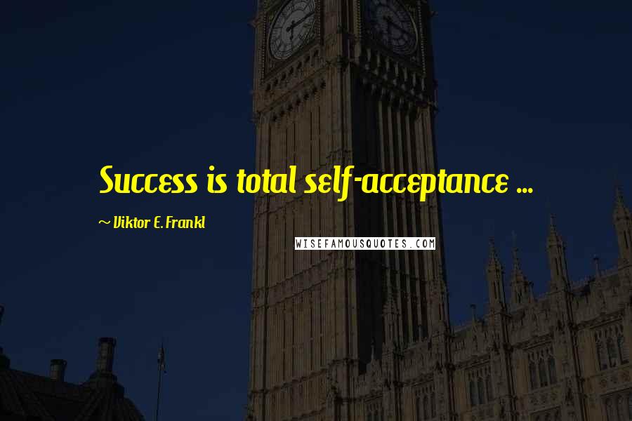 Viktor E. Frankl Quotes: Success is total self-acceptance ...