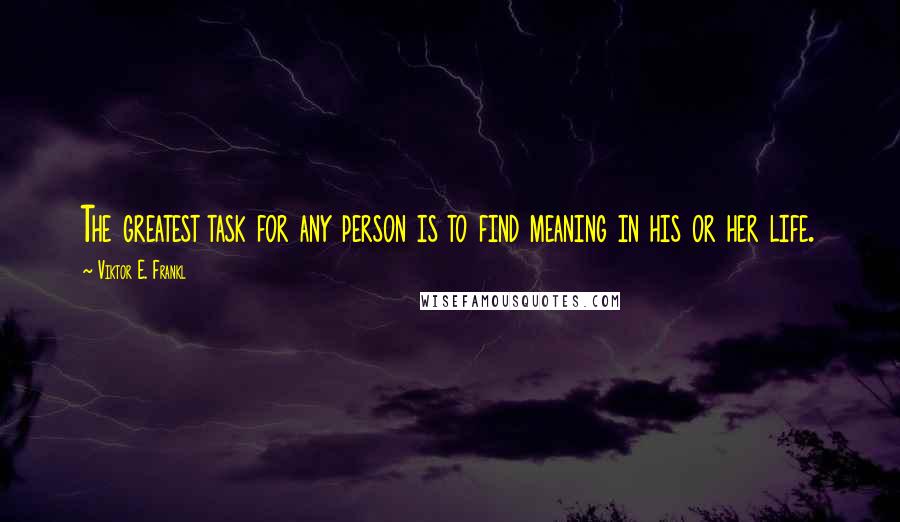 Viktor E. Frankl Quotes: The greatest task for any person is to find meaning in his or her life.