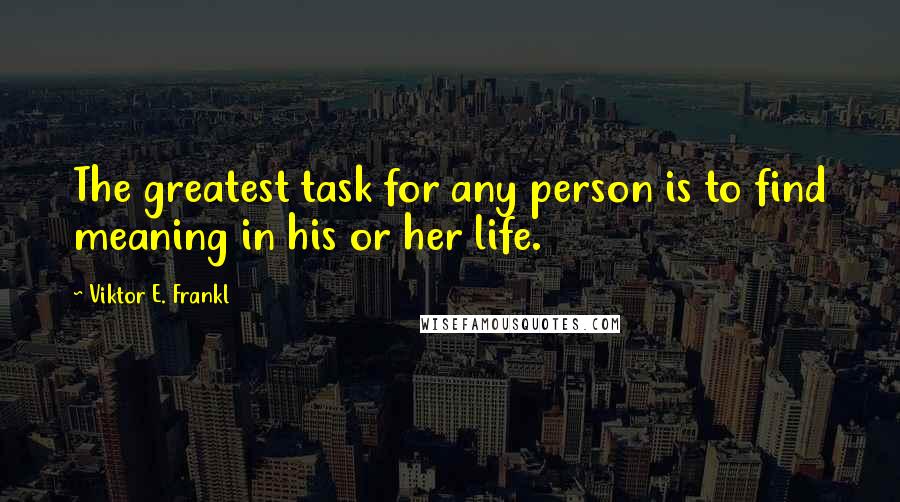 Viktor E. Frankl Quotes: The greatest task for any person is to find meaning in his or her life.