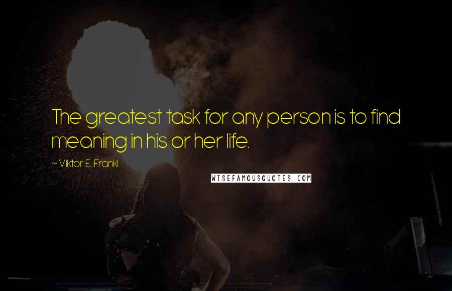 Viktor E. Frankl Quotes: The greatest task for any person is to find meaning in his or her life.