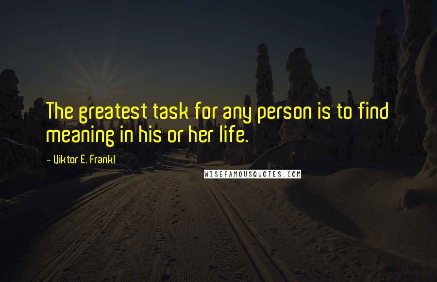 Viktor E. Frankl Quotes: The greatest task for any person is to find meaning in his or her life.