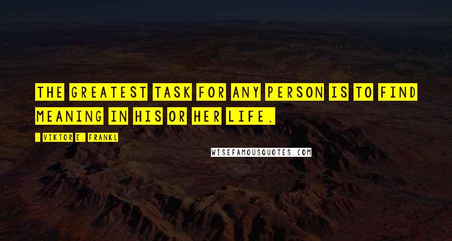 Viktor E. Frankl Quotes: The greatest task for any person is to find meaning in his or her life.