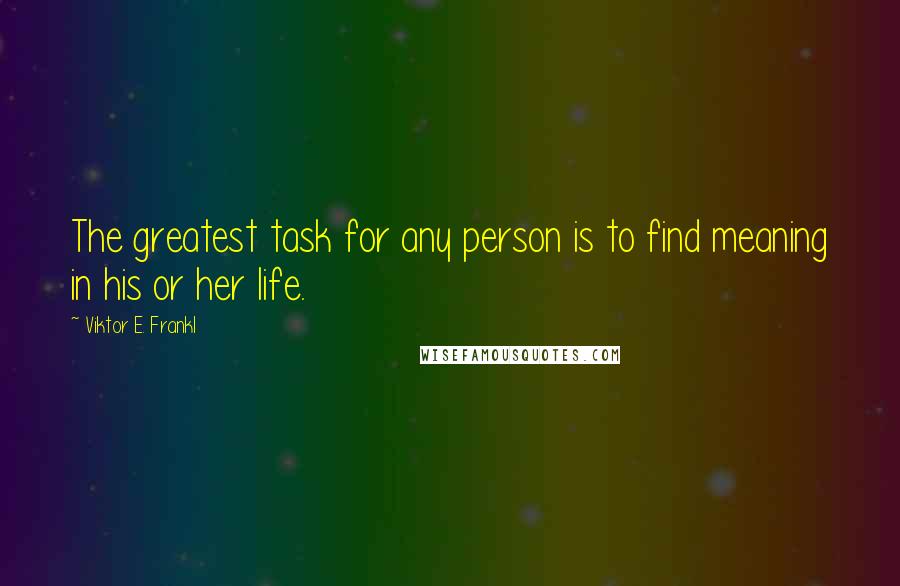 Viktor E. Frankl Quotes: The greatest task for any person is to find meaning in his or her life.