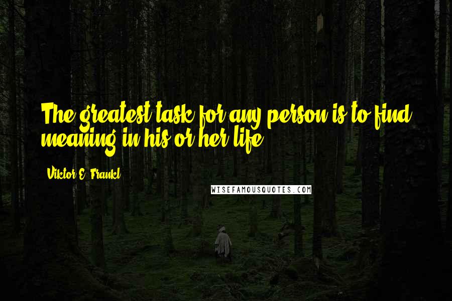 Viktor E. Frankl Quotes: The greatest task for any person is to find meaning in his or her life.