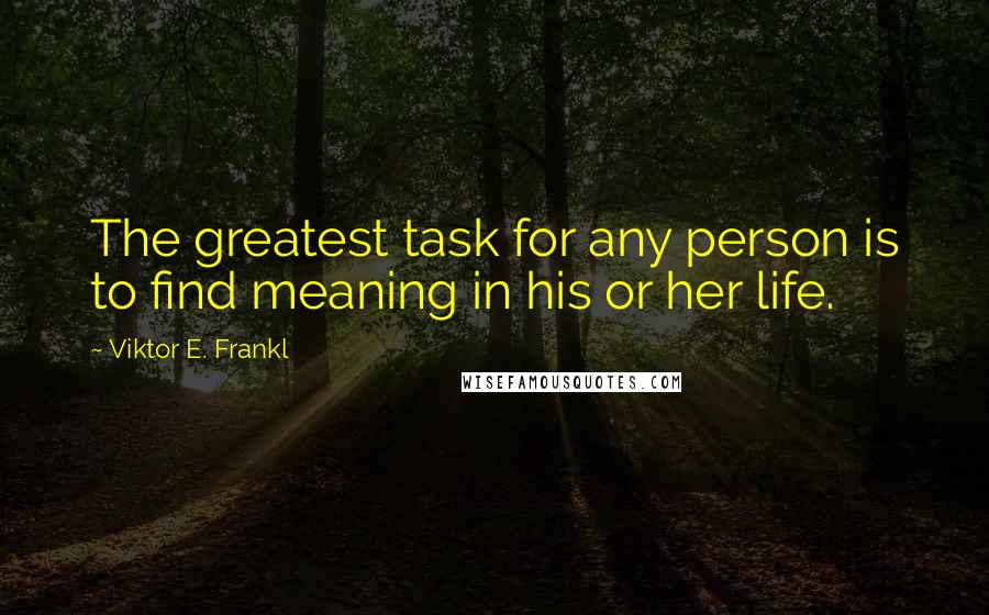 Viktor E. Frankl Quotes: The greatest task for any person is to find meaning in his or her life.